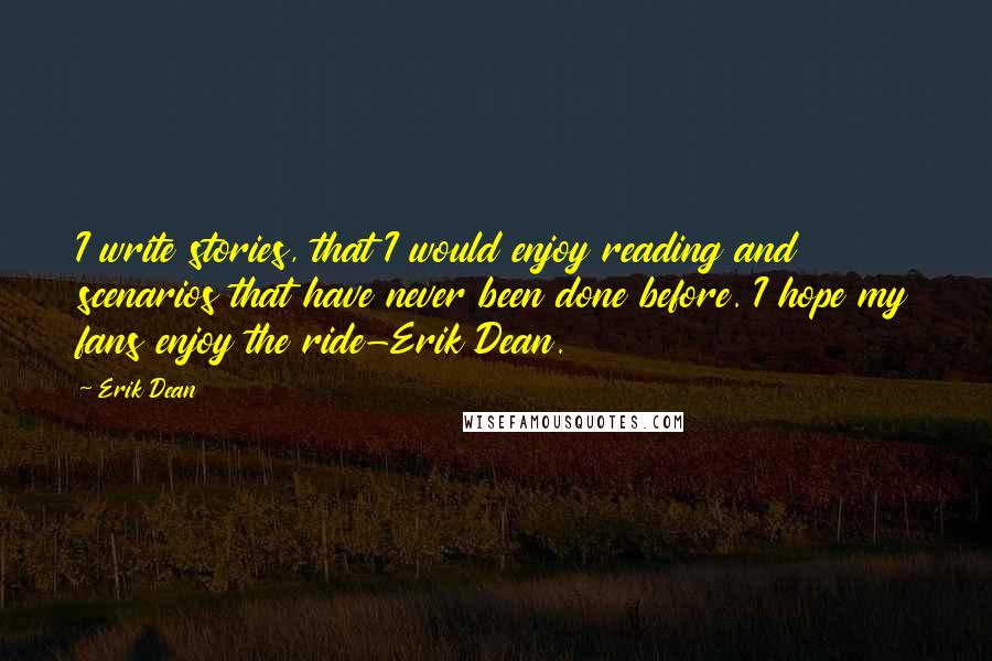 Erik Dean Quotes: I write stories, that I would enjoy reading and scenarios that have never been done before. I hope my fans enjoy the ride-Erik Dean.