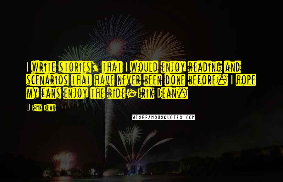 Erik Dean Quotes: I write stories, that I would enjoy reading and scenarios that have never been done before. I hope my fans enjoy the ride-Erik Dean.