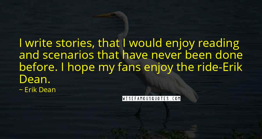 Erik Dean Quotes: I write stories, that I would enjoy reading and scenarios that have never been done before. I hope my fans enjoy the ride-Erik Dean.