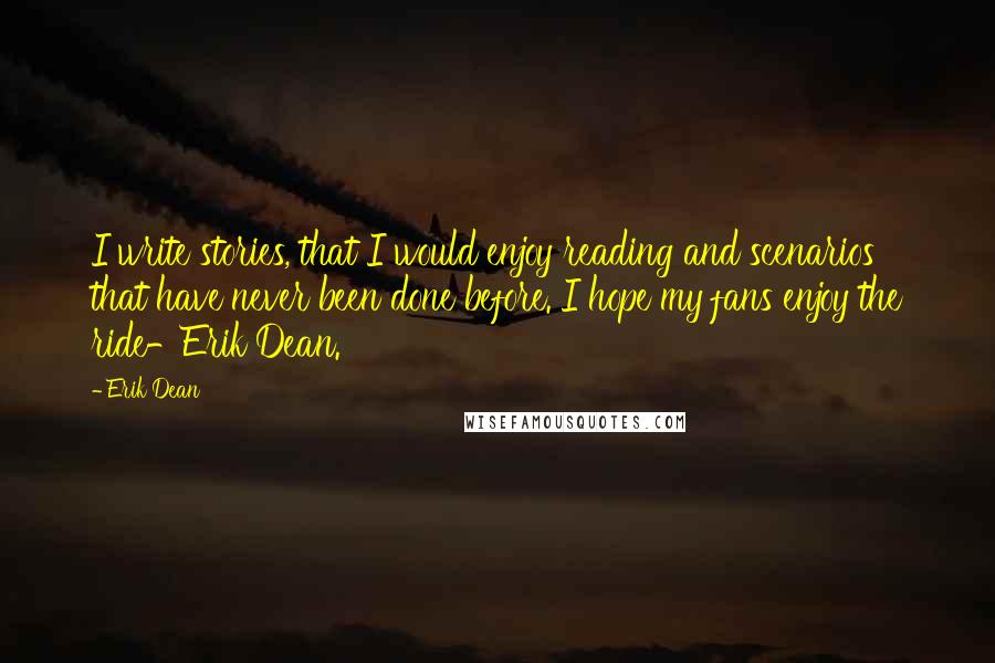 Erik Dean Quotes: I write stories, that I would enjoy reading and scenarios that have never been done before. I hope my fans enjoy the ride-Erik Dean.