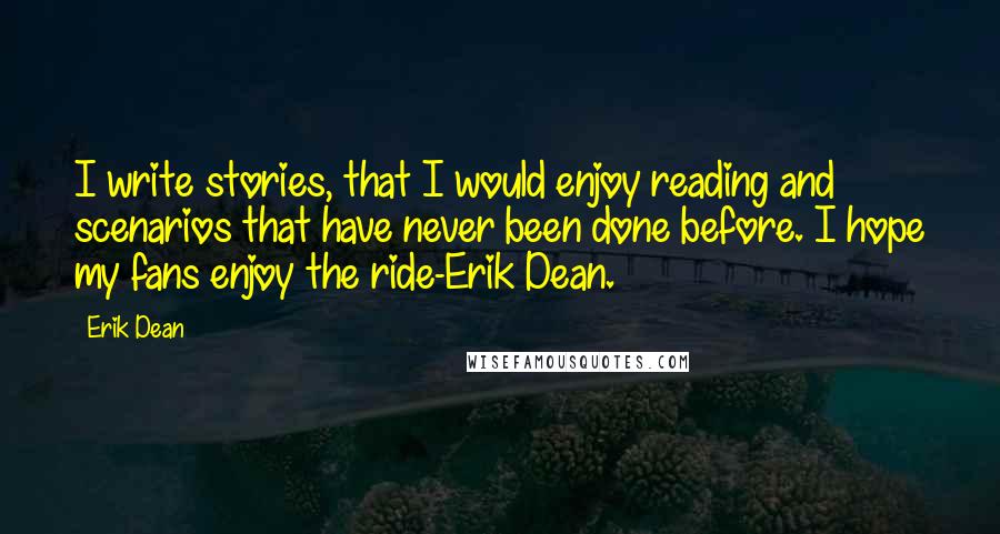 Erik Dean Quotes: I write stories, that I would enjoy reading and scenarios that have never been done before. I hope my fans enjoy the ride-Erik Dean.