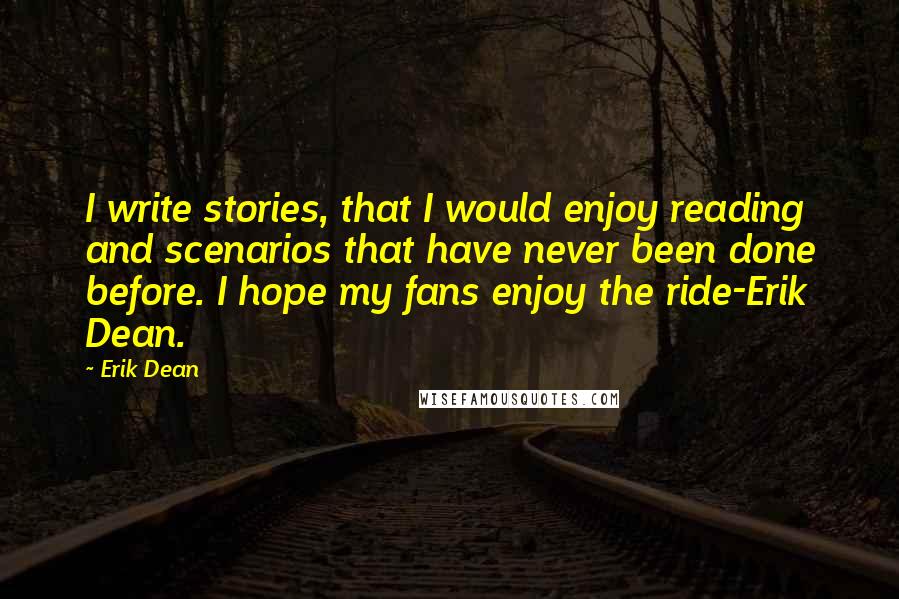 Erik Dean Quotes: I write stories, that I would enjoy reading and scenarios that have never been done before. I hope my fans enjoy the ride-Erik Dean.