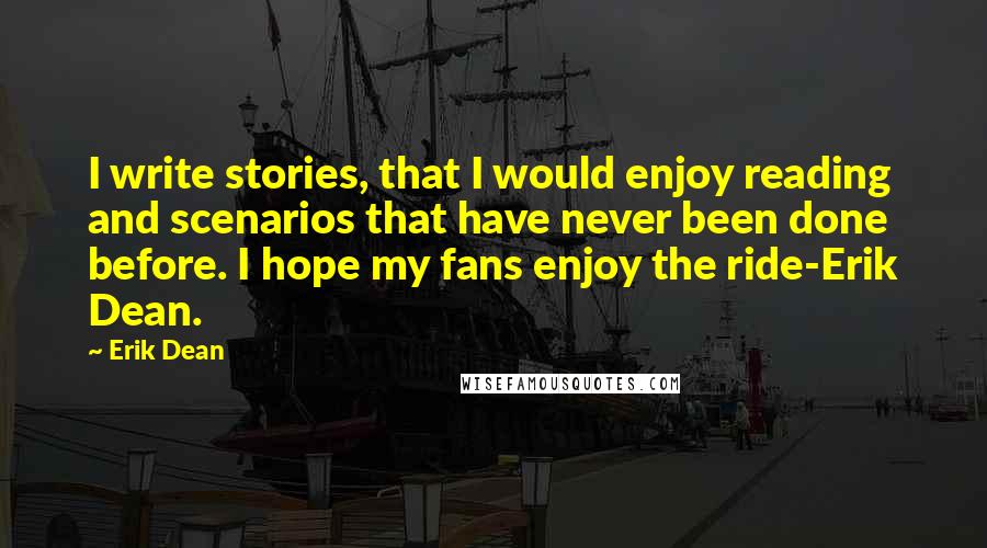 Erik Dean Quotes: I write stories, that I would enjoy reading and scenarios that have never been done before. I hope my fans enjoy the ride-Erik Dean.