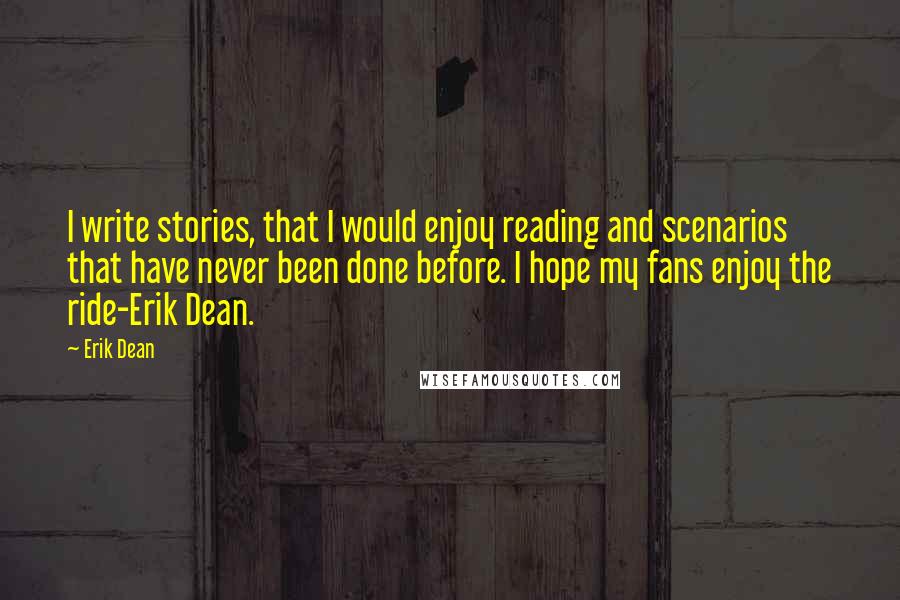 Erik Dean Quotes: I write stories, that I would enjoy reading and scenarios that have never been done before. I hope my fans enjoy the ride-Erik Dean.