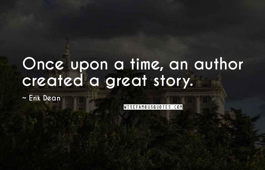 Erik Dean Quotes: Once upon a time, an author created a great story.