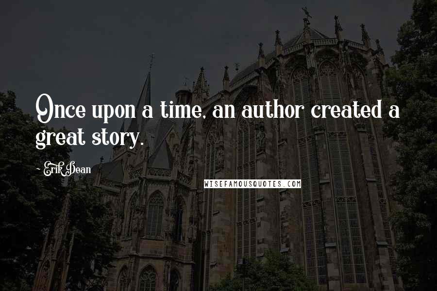 Erik Dean Quotes: Once upon a time, an author created a great story.