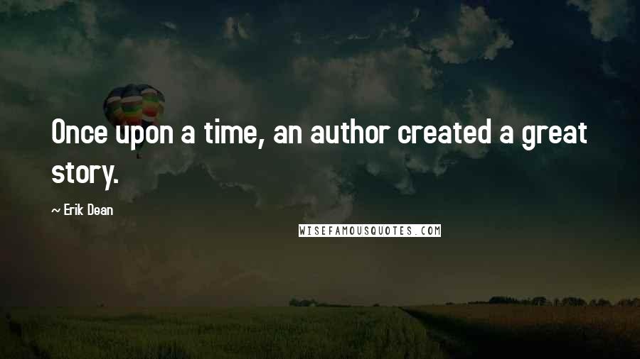 Erik Dean Quotes: Once upon a time, an author created a great story.