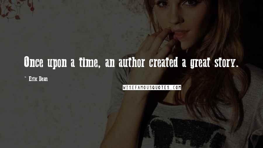 Erik Dean Quotes: Once upon a time, an author created a great story.