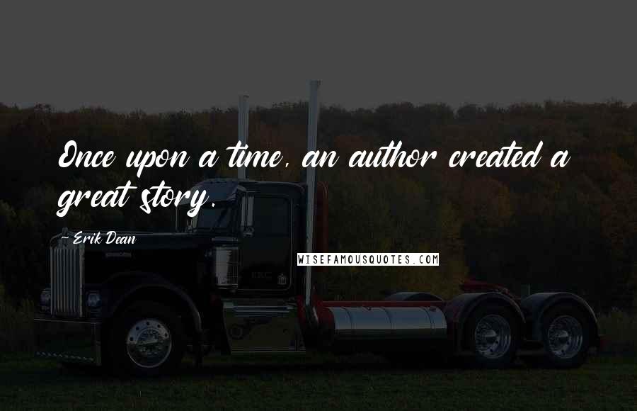 Erik Dean Quotes: Once upon a time, an author created a great story.