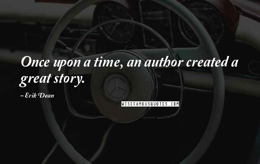 Erik Dean Quotes: Once upon a time, an author created a great story.