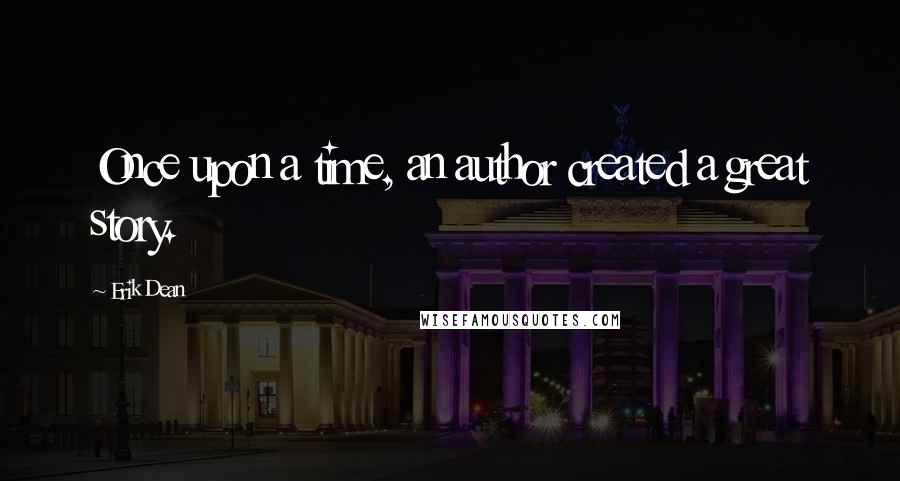 Erik Dean Quotes: Once upon a time, an author created a great story.