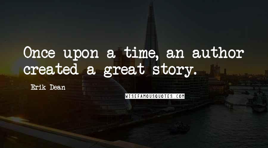 Erik Dean Quotes: Once upon a time, an author created a great story.