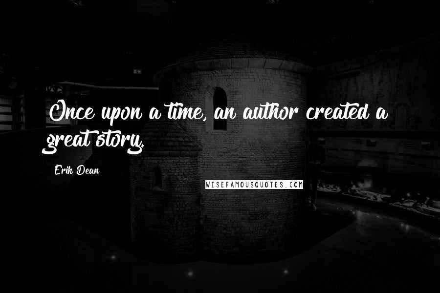 Erik Dean Quotes: Once upon a time, an author created a great story.