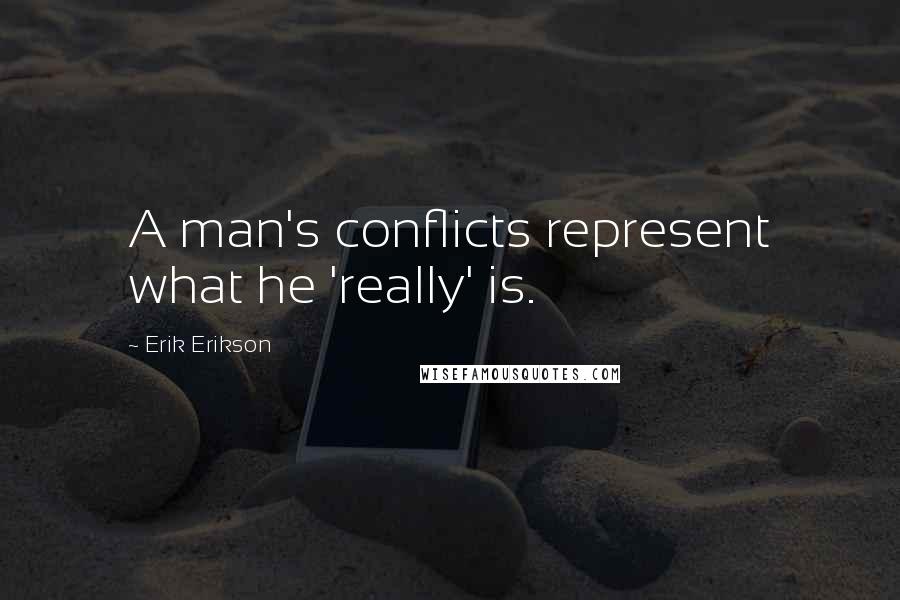 Erik Erikson Quotes: A man's conflicts represent what he 'really' is.