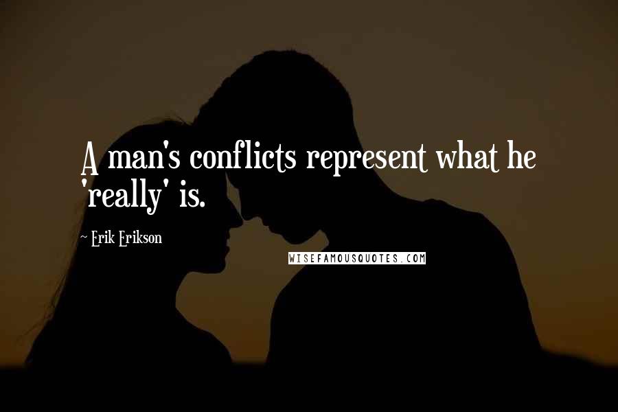 Erik Erikson Quotes: A man's conflicts represent what he 'really' is.