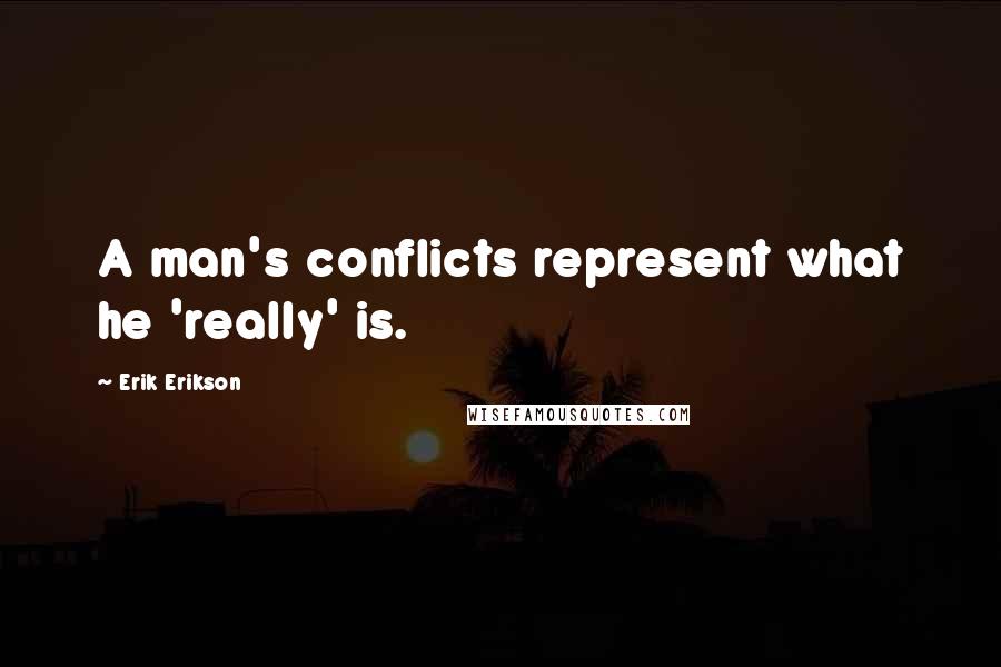 Erik Erikson Quotes: A man's conflicts represent what he 'really' is.