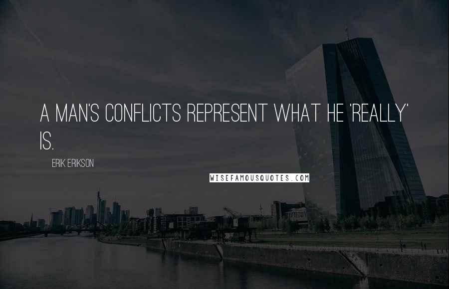 Erik Erikson Quotes: A man's conflicts represent what he 'really' is.