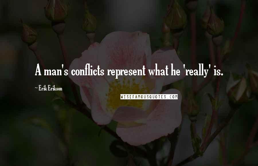 Erik Erikson Quotes: A man's conflicts represent what he 'really' is.