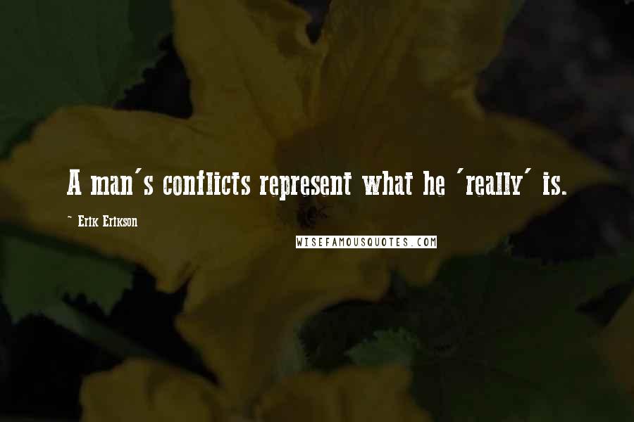 Erik Erikson Quotes: A man's conflicts represent what he 'really' is.