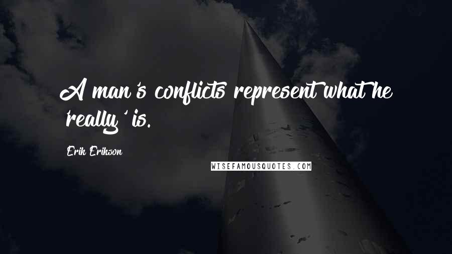 Erik Erikson Quotes: A man's conflicts represent what he 'really' is.