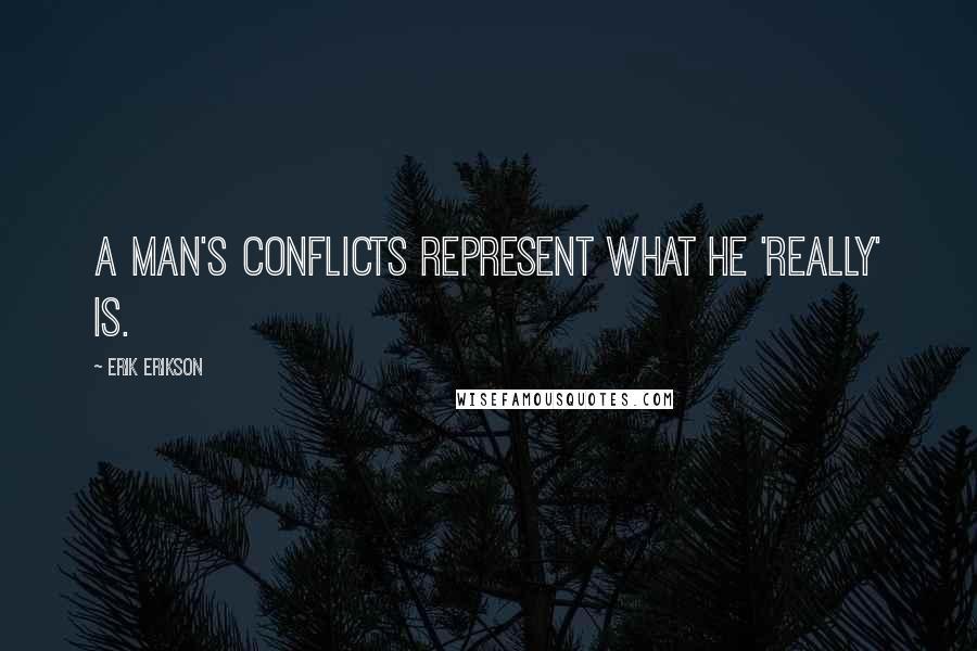 Erik Erikson Quotes: A man's conflicts represent what he 'really' is.