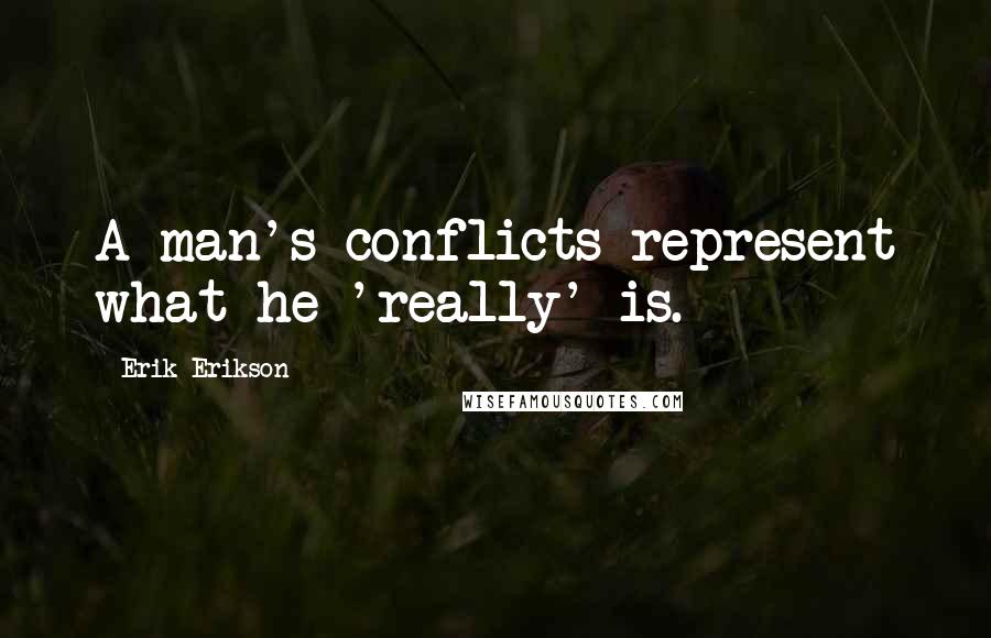 Erik Erikson Quotes: A man's conflicts represent what he 'really' is.