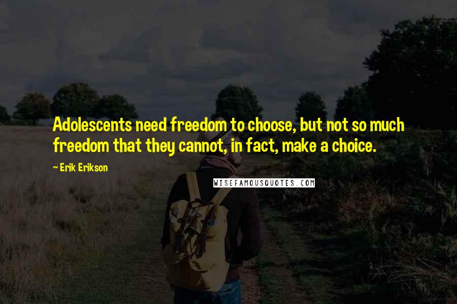 Erik Erikson Quotes: Adolescents need freedom to choose, but not so much freedom that they cannot, in fact, make a choice.