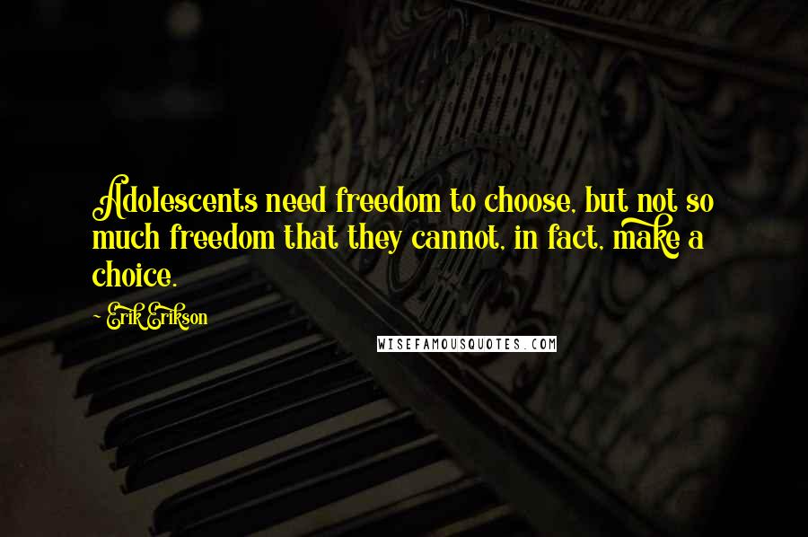 Erik Erikson Quotes: Adolescents need freedom to choose, but not so much freedom that they cannot, in fact, make a choice.