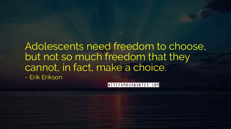 Erik Erikson Quotes: Adolescents need freedom to choose, but not so much freedom that they cannot, in fact, make a choice.