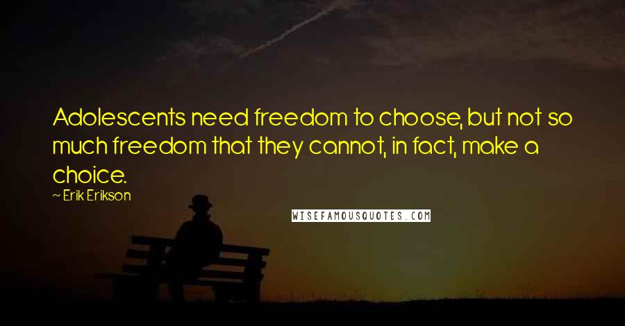 Erik Erikson Quotes: Adolescents need freedom to choose, but not so much freedom that they cannot, in fact, make a choice.