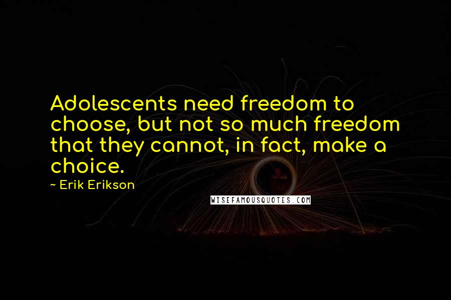 Erik Erikson Quotes: Adolescents need freedom to choose, but not so much freedom that they cannot, in fact, make a choice.