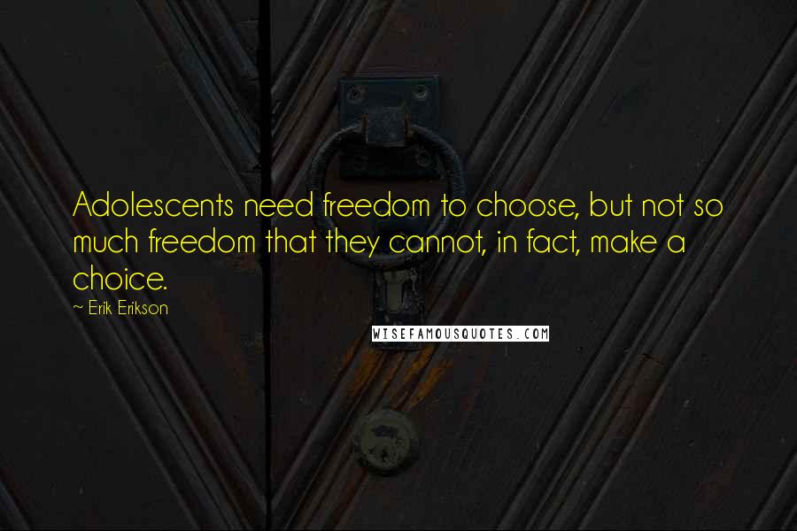 Erik Erikson Quotes: Adolescents need freedom to choose, but not so much freedom that they cannot, in fact, make a choice.