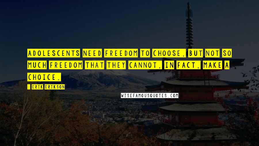 Erik Erikson Quotes: Adolescents need freedom to choose, but not so much freedom that they cannot, in fact, make a choice.