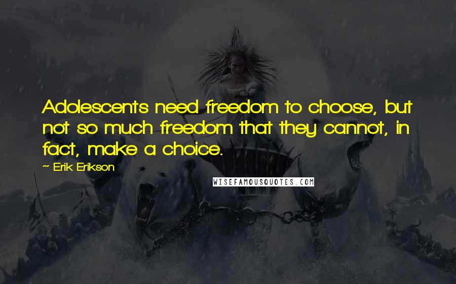 Erik Erikson Quotes: Adolescents need freedom to choose, but not so much freedom that they cannot, in fact, make a choice.