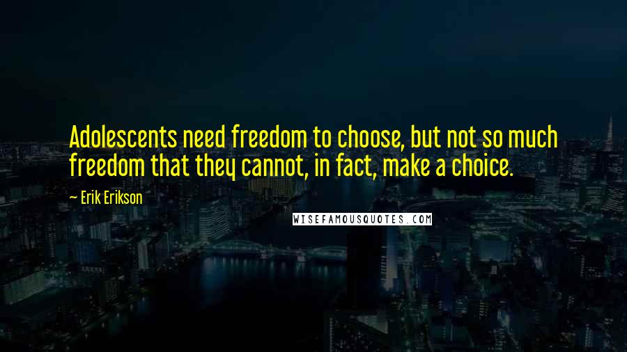 Erik Erikson Quotes: Adolescents need freedom to choose, but not so much freedom that they cannot, in fact, make a choice.