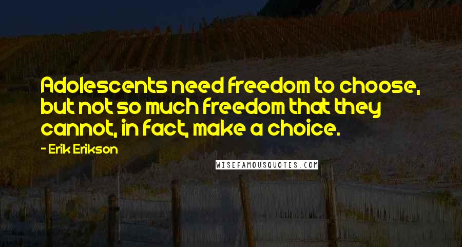 Erik Erikson Quotes: Adolescents need freedom to choose, but not so much freedom that they cannot, in fact, make a choice.