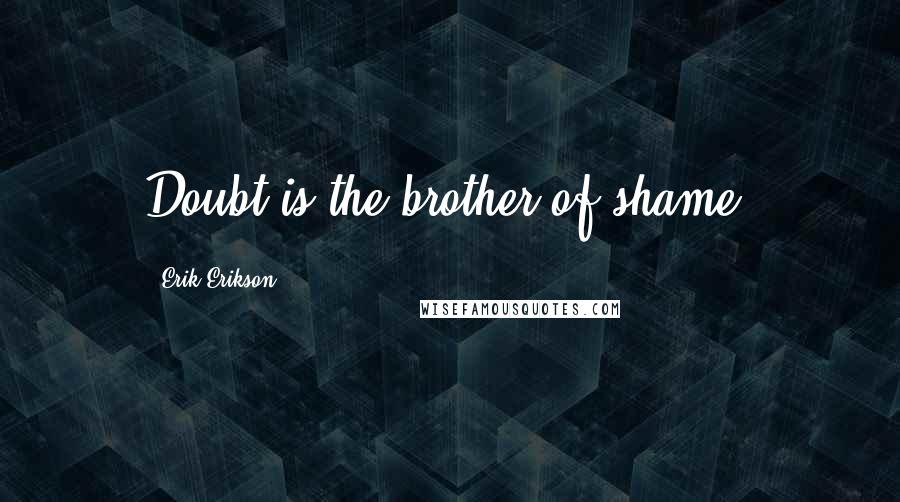 Erik Erikson Quotes: Doubt is the brother of shame.