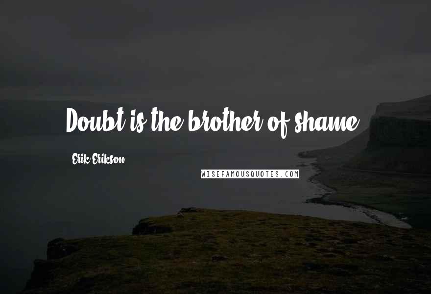 Erik Erikson Quotes: Doubt is the brother of shame.