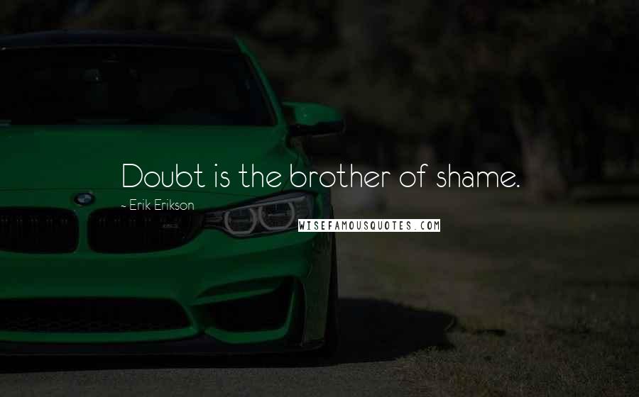 Erik Erikson Quotes: Doubt is the brother of shame.