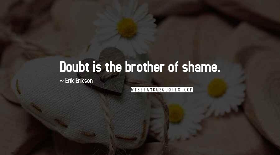 Erik Erikson Quotes: Doubt is the brother of shame.