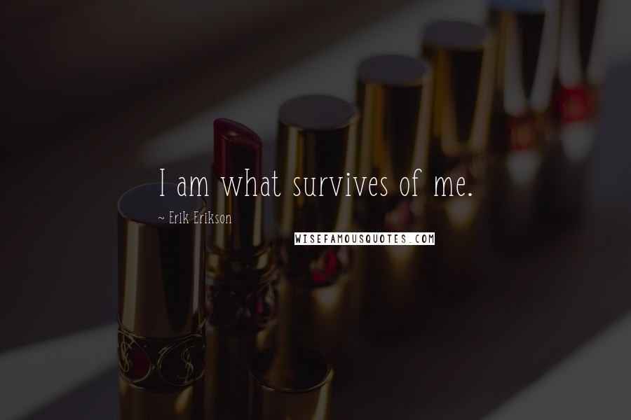 Erik Erikson Quotes: I am what survives of me.