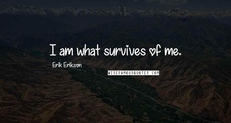 Erik Erikson Quotes: I am what survives of me.