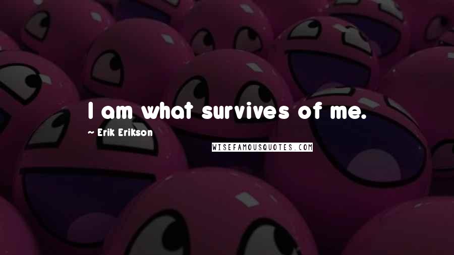 Erik Erikson Quotes: I am what survives of me.