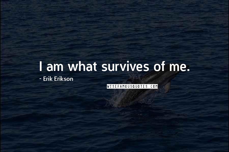 Erik Erikson Quotes: I am what survives of me.