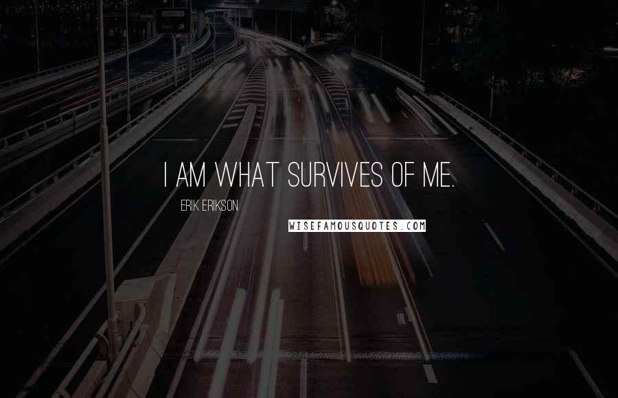 Erik Erikson Quotes: I am what survives of me.