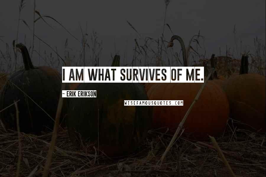 Erik Erikson Quotes: I am what survives of me.