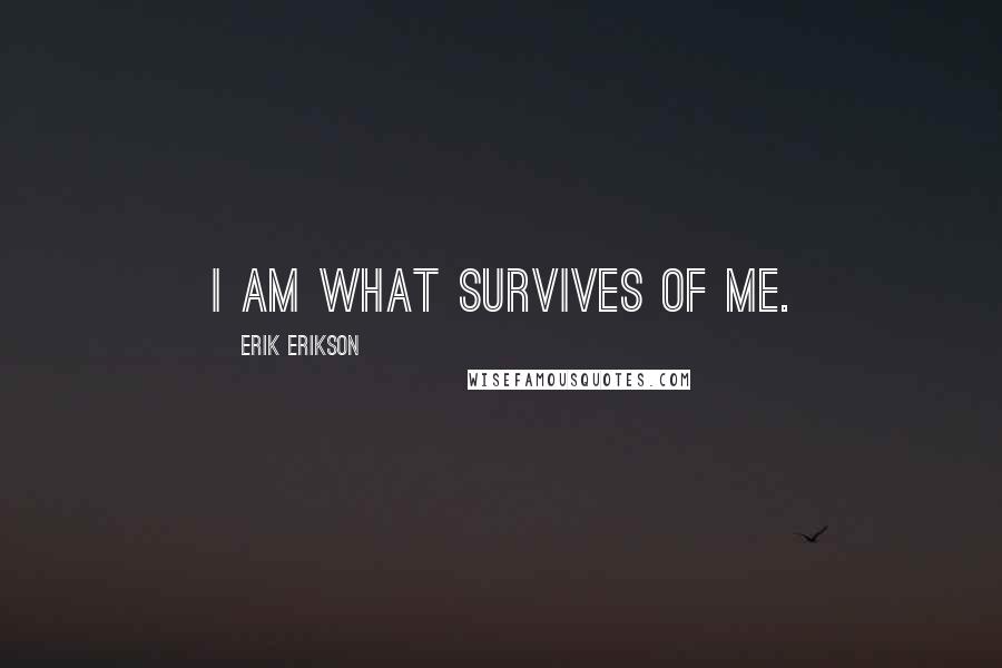 Erik Erikson Quotes: I am what survives of me.