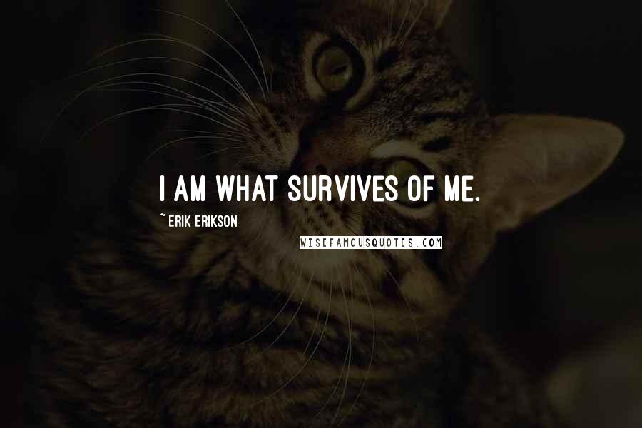 Erik Erikson Quotes: I am what survives of me.