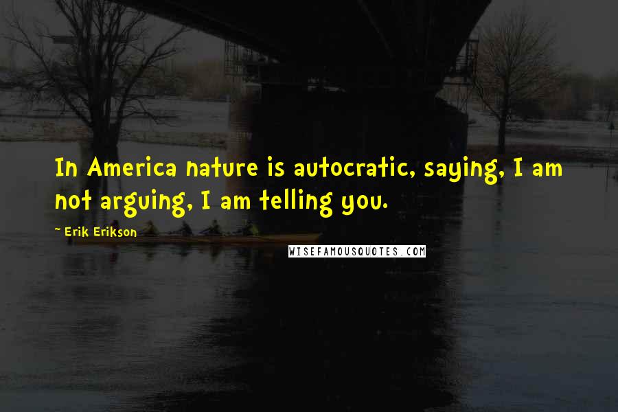Erik Erikson Quotes: In America nature is autocratic, saying, I am not arguing, I am telling you.
