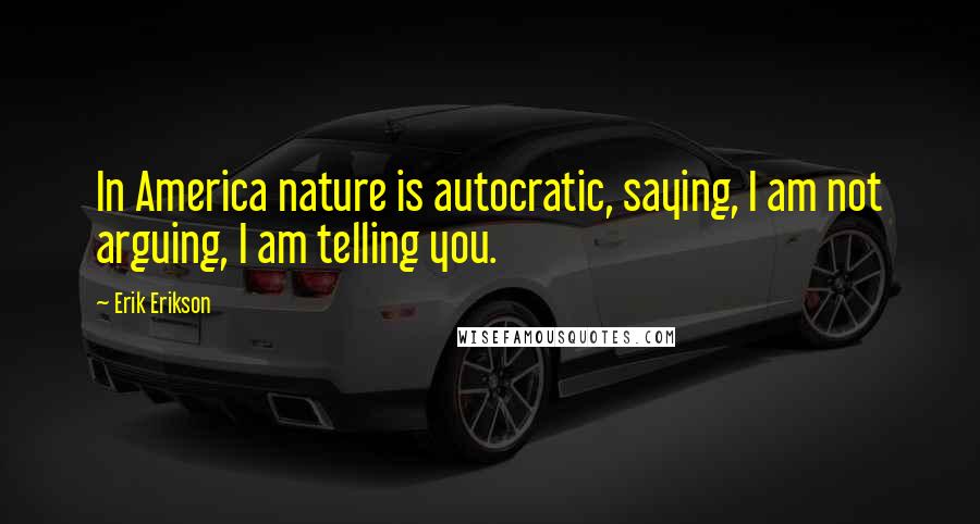 Erik Erikson Quotes: In America nature is autocratic, saying, I am not arguing, I am telling you.